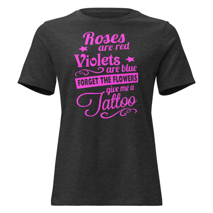 Women's Roses Are Red Violets Are Blue Forget The Flowers Give Me A Tattoo - Shirt (Pink Print)