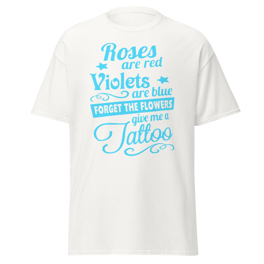 Unisex Roses Are Red Violets Are Blue Forget The Flowers Give Me A Tattoo - Shirt (Blue Print)