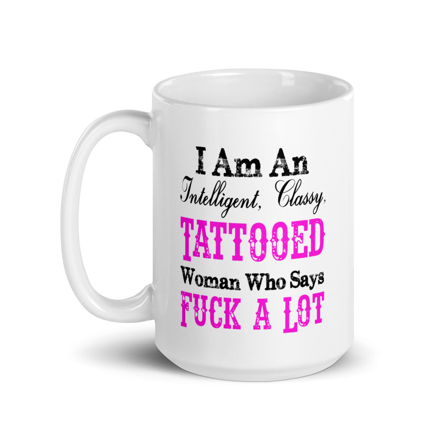 I Am An Intelligent, Classy, Tattooed Woman Who Says Fuck A Lot - White Glossy Mug