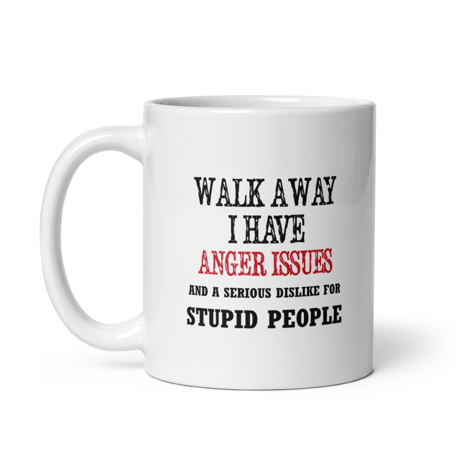 Walk Away I Have Anger Issues And A Serious Dislike For Stupid People - White Glossy Mug1