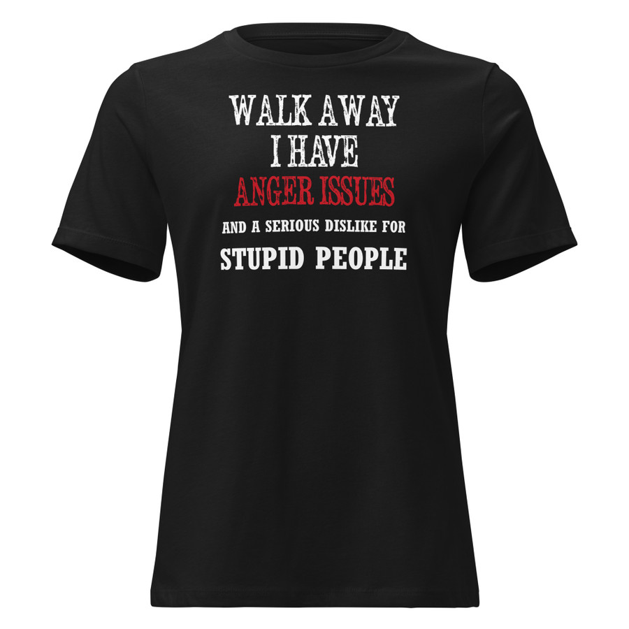 Women's Walk Away I Have Anger Issues And A Serious Dislike For Stupid People - Shirt1