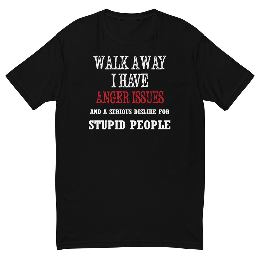Men's Walk Away I Have Anger Issues And A Serious Dislike For Stupid People - Shirt1