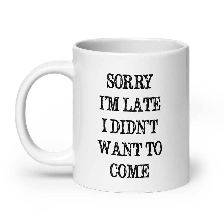 Sorry I’M Late I Didn’T Want To Come - White Glossy Mug (Black Print)