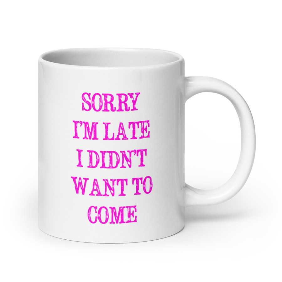 Sorry I’M Late I Didn’T Want To Come - White Glossy Mug (Pink Print)