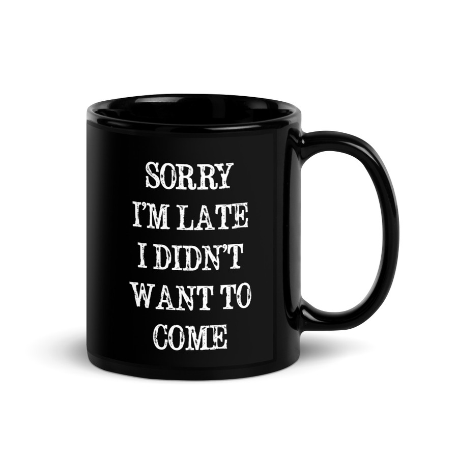 Sorry I’M Late I Didn’T Want To Come - Black Glossy Mug (White Print)