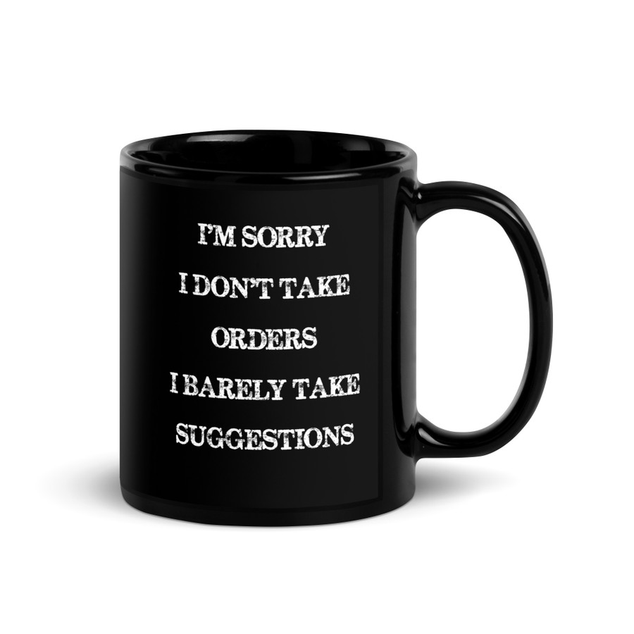 I'M Sorry I Don'T Take Orders I Barely Take Suggestions - Black Glossy Mug (White Print)