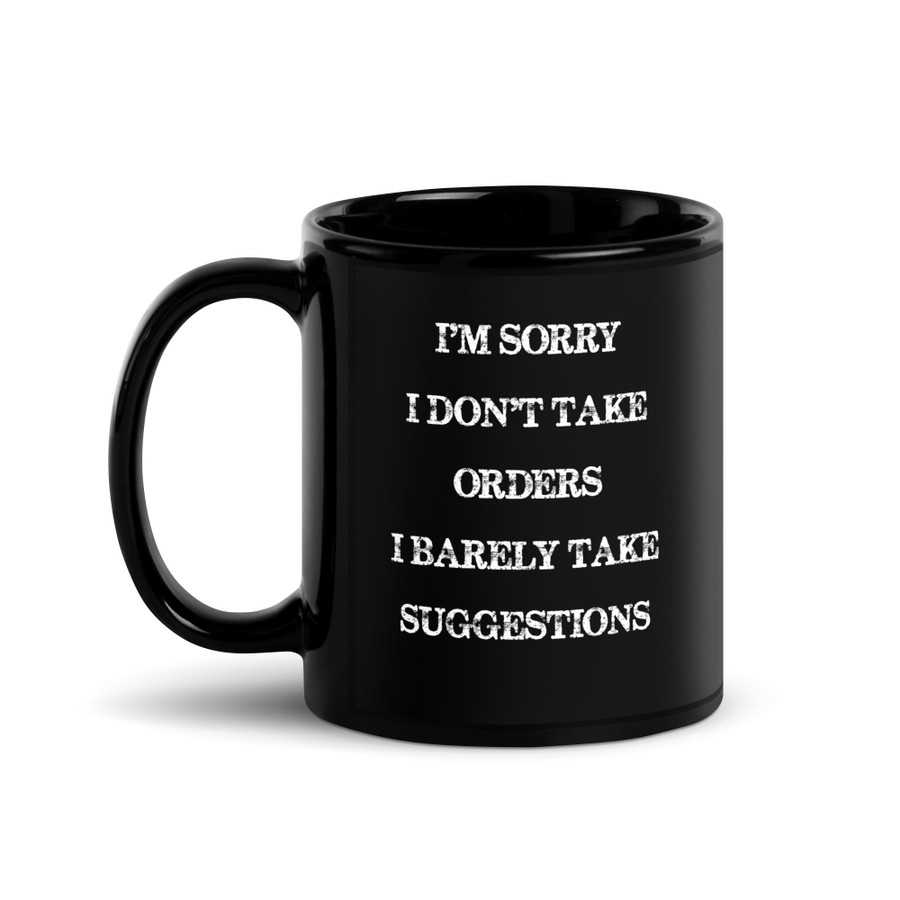 I'M Sorry I Don'T Take Orders I Barely Take Suggestions - Black Glossy Mug (White Print)