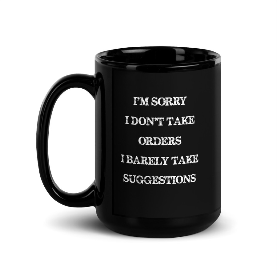 I'M Sorry I Don'T Take Orders I Barely Take Suggestions - Black Glossy Mug (White Print)