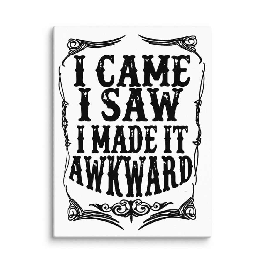 I Came I Saw I Made It Awkward - Canvas (Black Print)