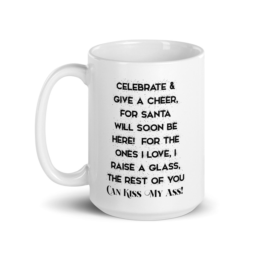 Celebrate & Give A Cheer For Santa Will Soon Be Here For The Ones I Love I Raise A Glass The Rest Of You Can Kiss My Ass - White Glossy Mug (Black Print)