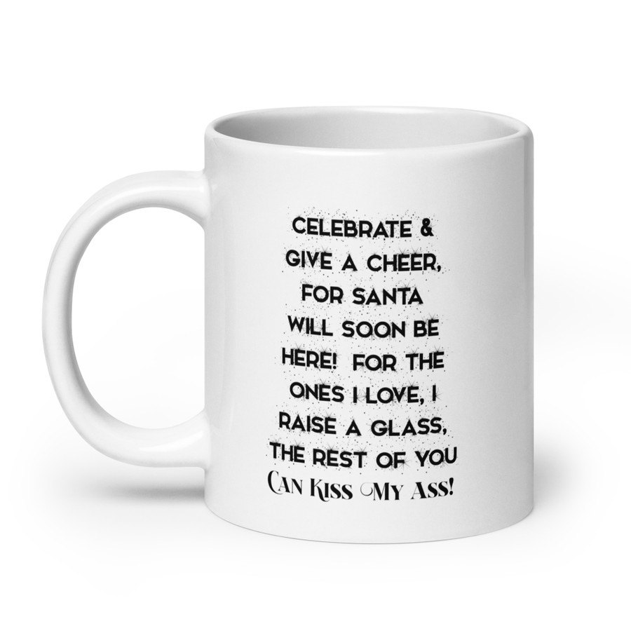 Celebrate & Give A Cheer For Santa Will Soon Be Here For The Ones I Love I Raise A Glass The Rest Of You Can Kiss My Ass - White Glossy Mug (Black Print)