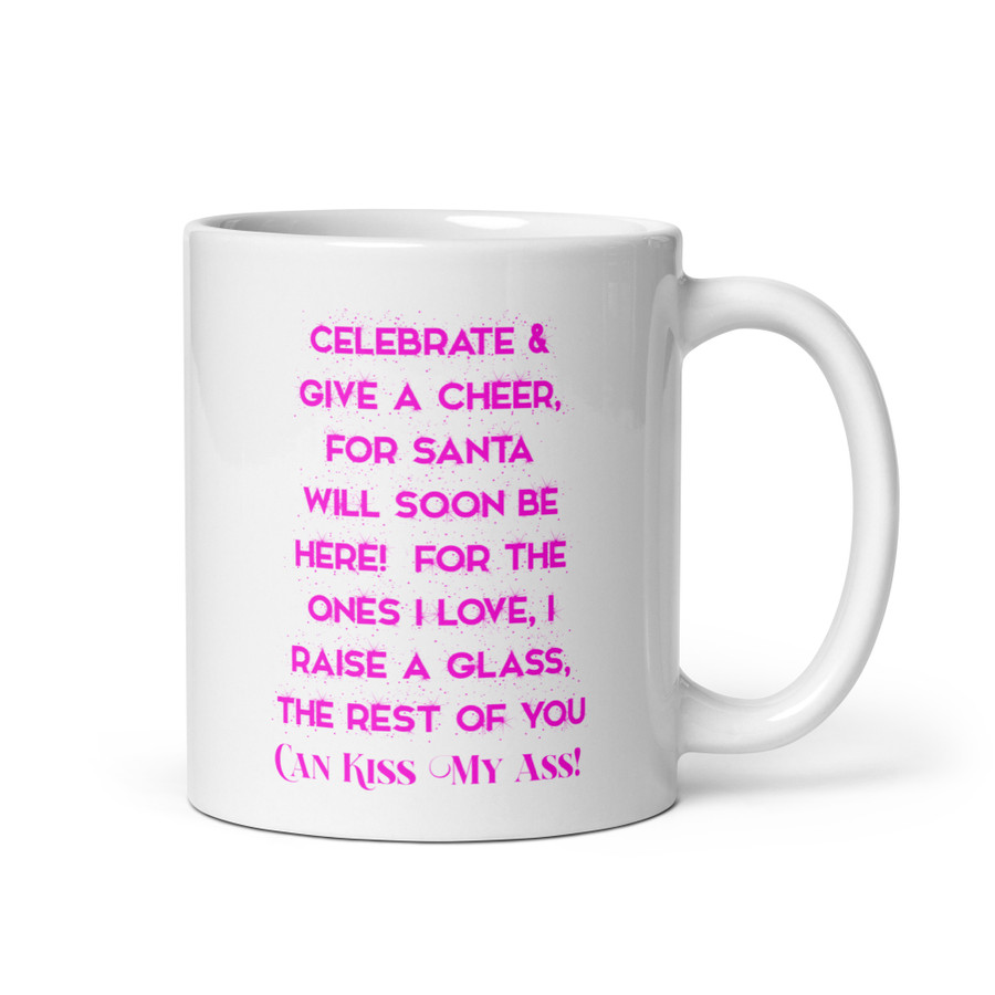 Celebrate & Give A Cheer For Santa Will Soon Be Here For The Ones I Love I Raise A Glass The Rest Of You Can Kiss My Ass - White Glossy Mug (Pink Print)