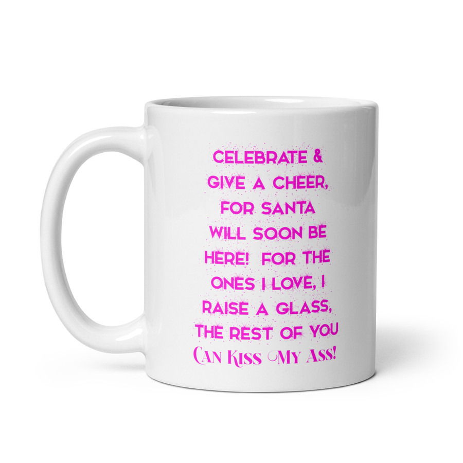 Celebrate & Give A Cheer For Santa Will Soon Be Here For The Ones I Love I Raise A Glass The Rest Of You Can Kiss My Ass - White Glossy Mug (Pink Print)