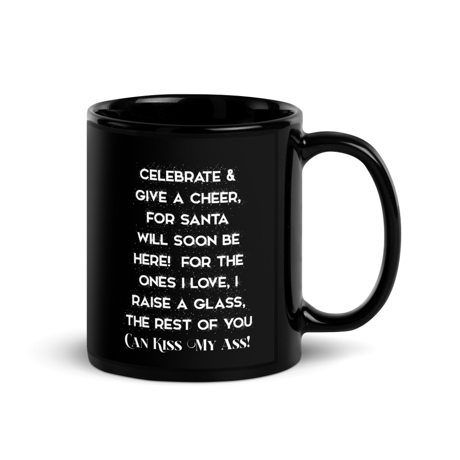 Celebrate & Give A Cheer For Santa Will Soon Be Here For The Ones I Love I Raise A Glass The Rest Of You Can Kiss My Ass - Black Glossy Mug (White Print)