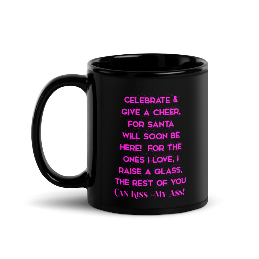 Celebrate & Give A Cheer For Santa Will Soon Be Here For The Ones I Love I Raise A Glass The Rest Of You Can Kiss My Ass - Black Glossy Mug (Pink Print)