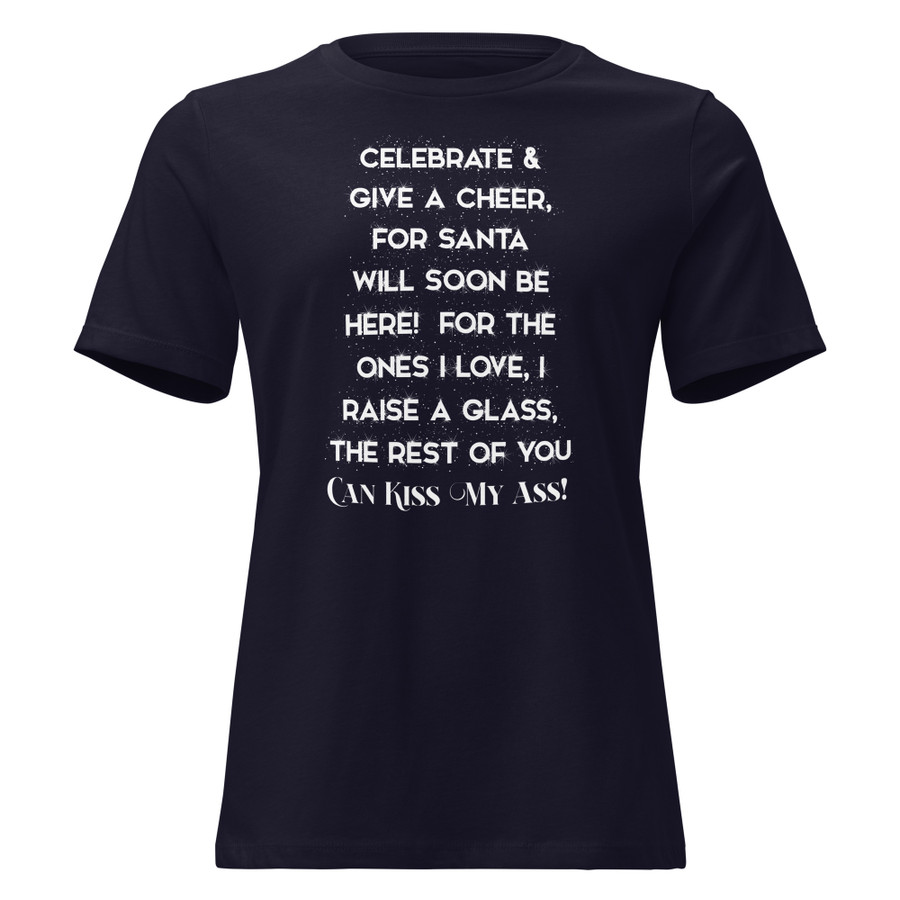 Women's Celebrate & Give A Cheer For Santa Will Soon Be Here For The Ones I Love I Raise A Glass The Rest Of You Can Kiss My Ass - Shirt (White Print)