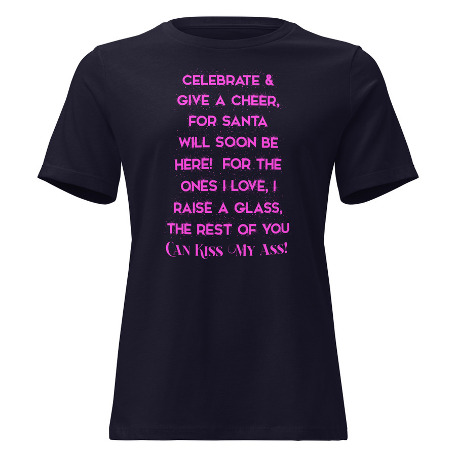 Women's Celebrate & Give A Cheer For Santa Will Soon Be Here For The Ones I Love I Raise A Glass The Rest Of You Can Kiss My Ass - Shirt (Pink Print)