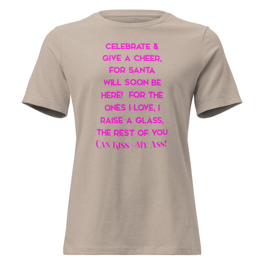 Women's Celebrate & Give A Cheer For Santa Will Soon Be Here For The Ones I Love I Raise A Glass The Rest Of You Can Kiss My Ass - Shirt (Pink Print)