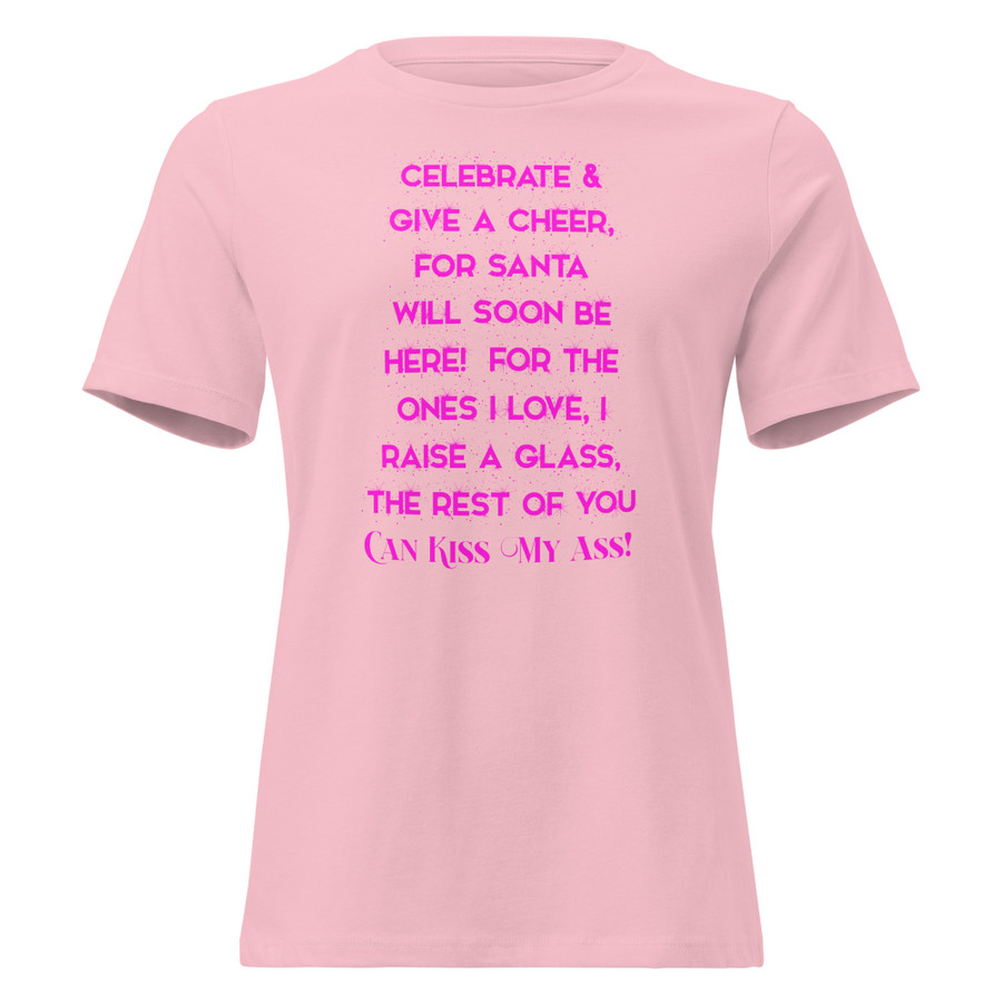Women's Celebrate & Give A Cheer For Santa Will Soon Be Here For The Ones I Love I Raise A Glass The Rest Of You Can Kiss My Ass - Shirt (Pink Print)