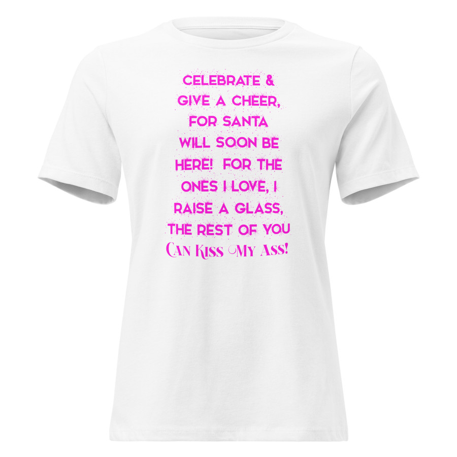 Women's Celebrate & Give A Cheer For Santa Will Soon Be Here For The Ones I Love I Raise A Glass The Rest Of You Can Kiss My Ass - Shirt (Pink Print)