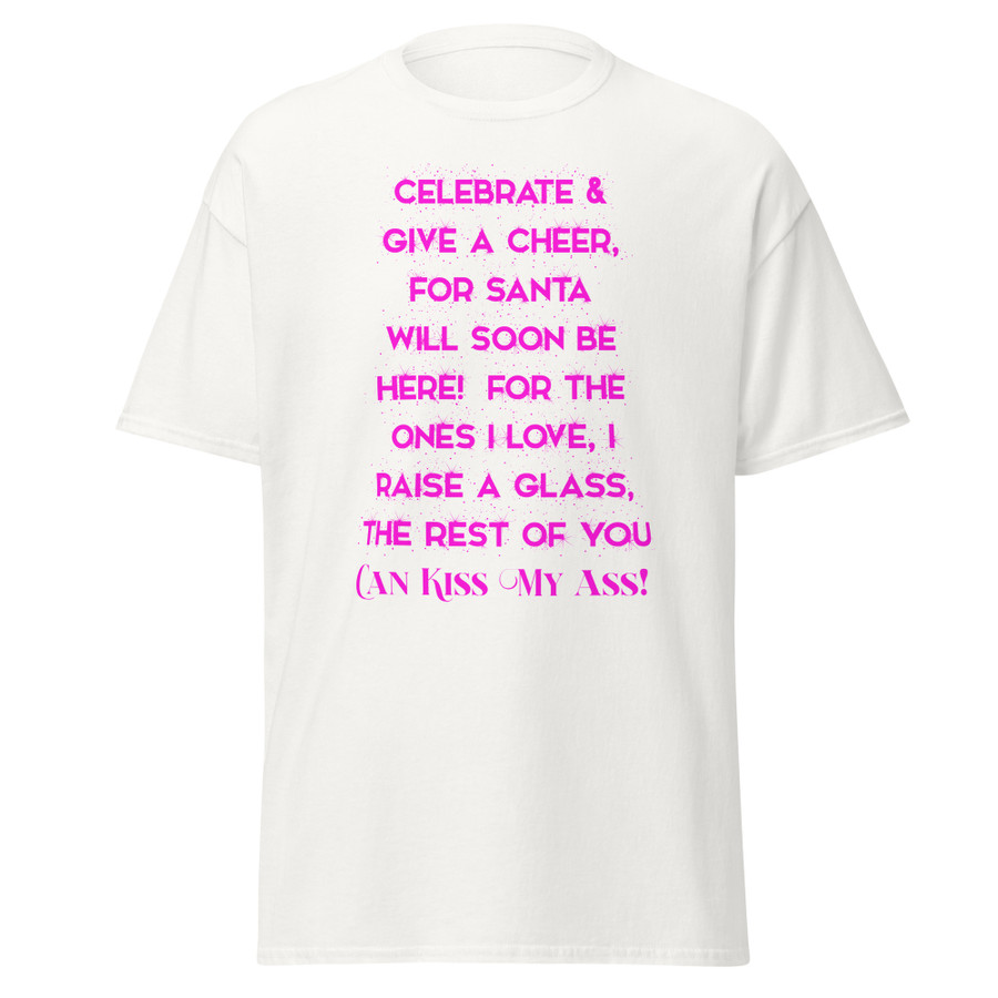 Unisex Celebrate & Give A Cheer For Santa Will Soon Be Here For The Ones I Love I Raise A Glass The Rest Of You Can Kiss My Ass - Shirt (Pink Print)