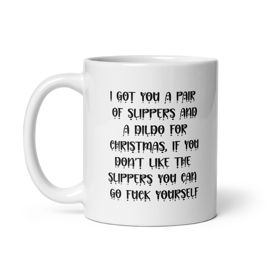 I Got You A Pair Of Slippers And A Dildo For Christmas If You Don't Like The Slippers You Can Fuck Yourself - White Glossy Mug (Black Print)