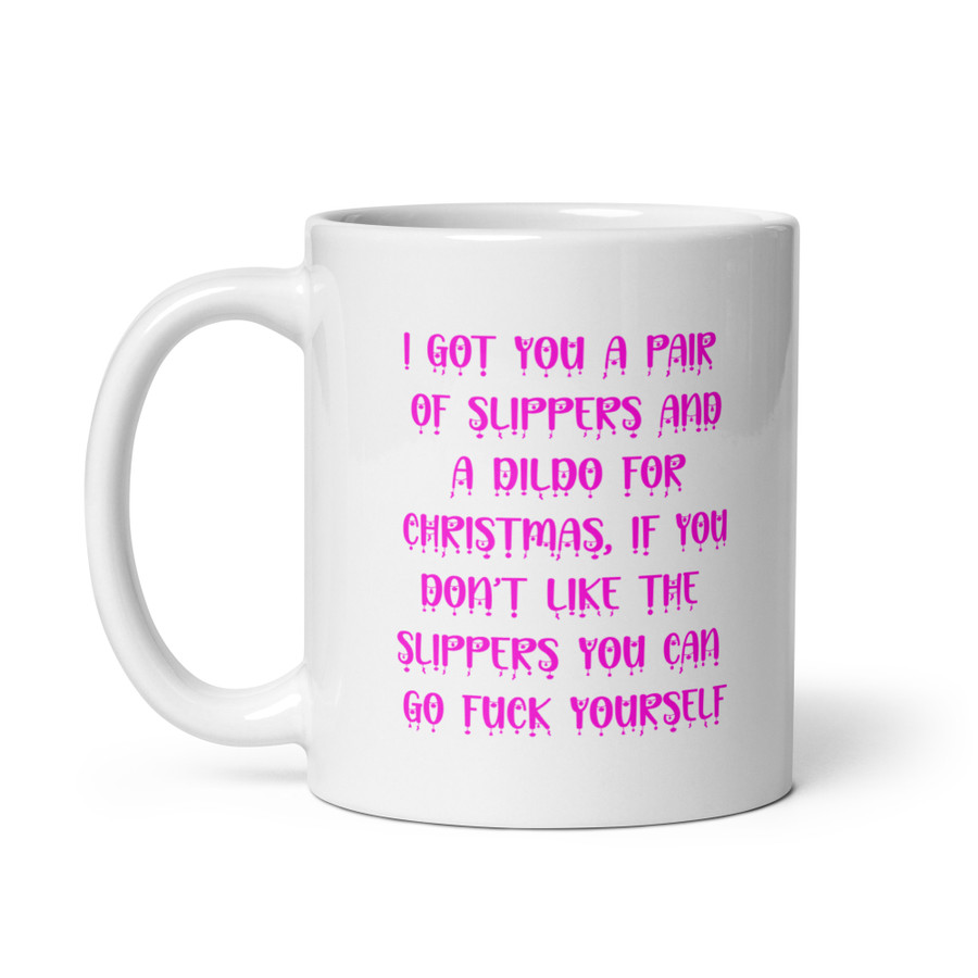 I Got You A Pair Of Slippers And A Dildo For Christmas If You Don't Like The Slippers You Can Fuck Yourself - White Glossy Mug (Pink Print)