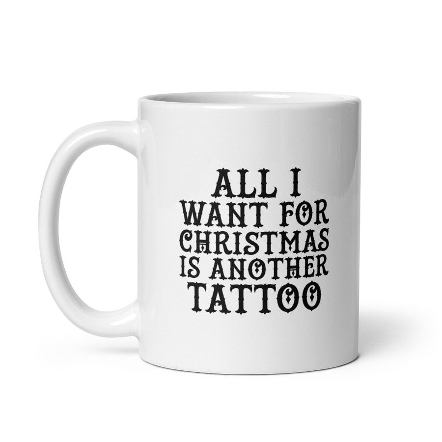 All I Want For Christmas Is Another Tattoo - White Glossy Mug (Black Print)