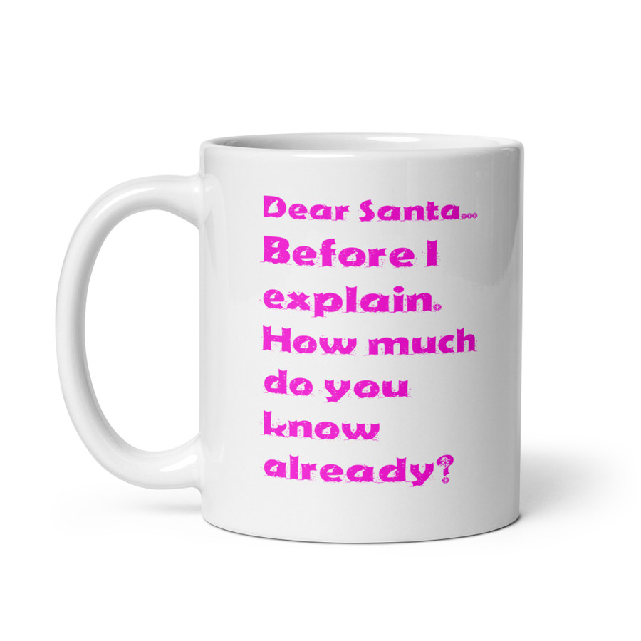 Dear Santa... Before I Explain. How Much Do You Know Already? - White Glossy Mug (Pink Print)