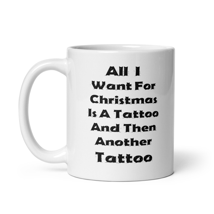 All I I Want For Christmas Is A Tattoo And Then Another Tattoo - White Glossy Mug (Black Print)