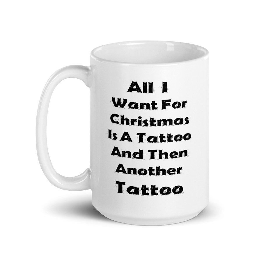 All I I Want For Christmas Is A Tattoo And Then Another Tattoo - White Glossy Mug (Black Print)