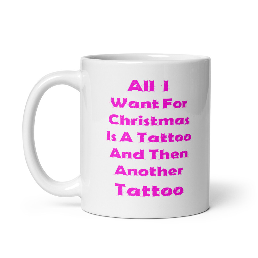 All I I Want For Christmas Is A Tattoo And Then Another Tattoo - White Glossy Mug (Pink Print)