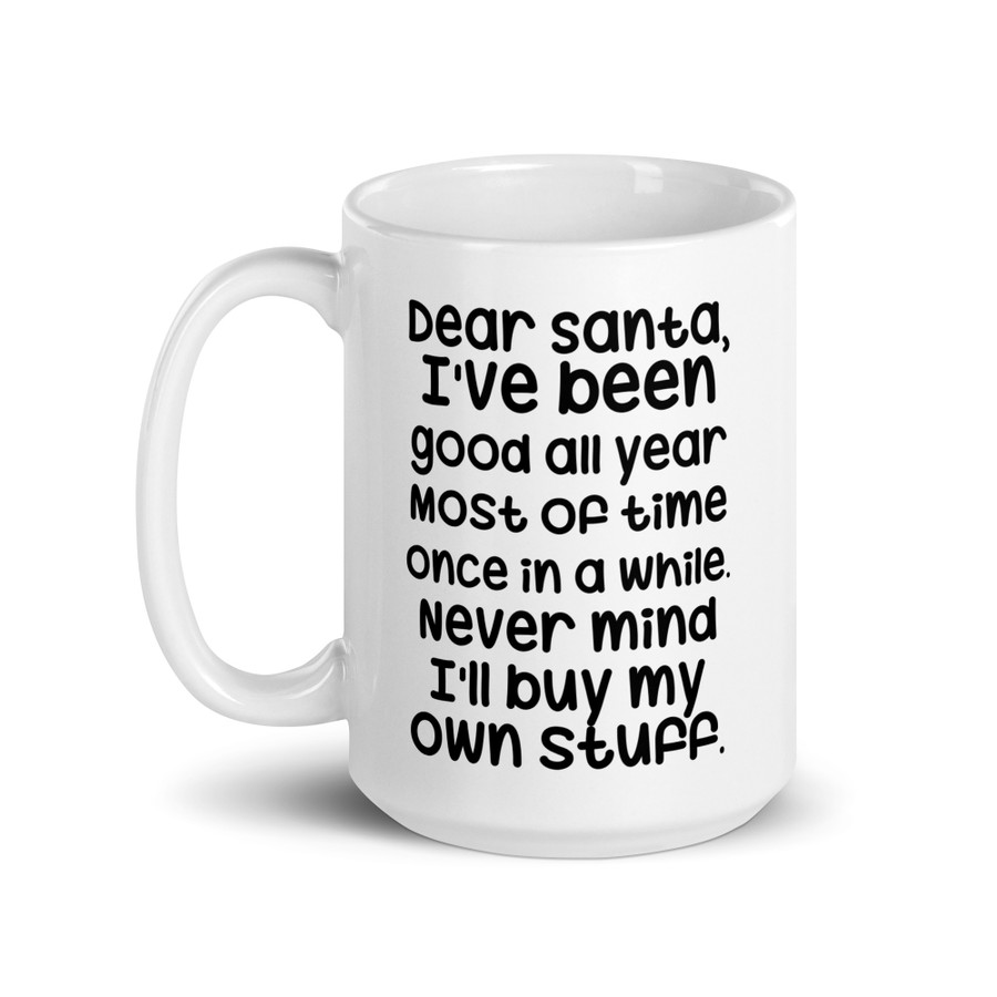 Dear Santa, I'Ve Been Good All Year Most Of Time Once In A While. Never Mind I'Ll Buy My Own Stuff - White Glossy Mug (Black Print)