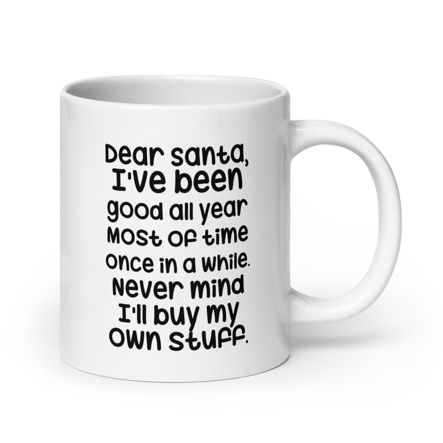 Dear Santa, I'Ve Been Good All Year Most Of Time Once In A While. Never Mind I'Ll Buy My Own Stuff - White Glossy Mug (Black Print)