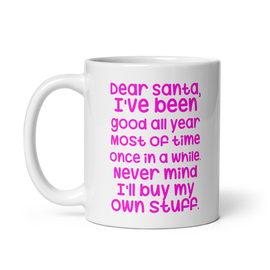 Dear Santa, I'Ve Been Good All Year Most Of Time Once In A While. Never Mind I'Ll Buy My Own Stuff - White Glossy Mug (Pink Print)