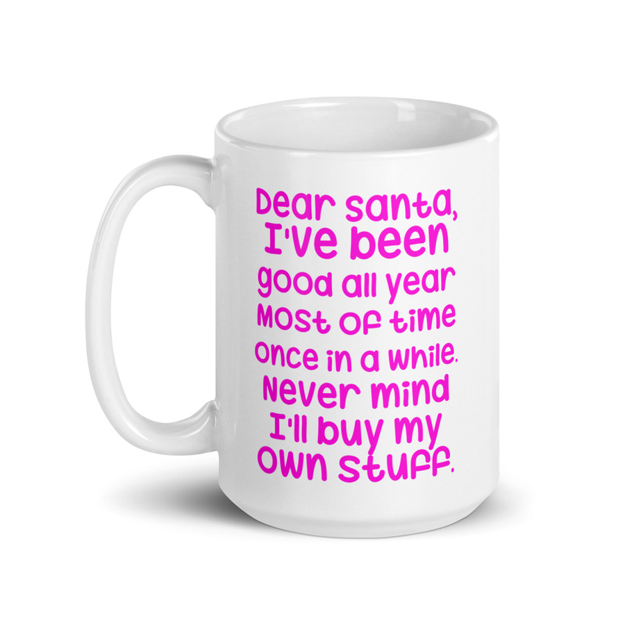 Dear Santa, I'Ve Been Good All Year Most Of Time Once In A While. Never Mind I'Ll Buy My Own Stuff - White Glossy Mug (Pink Print)