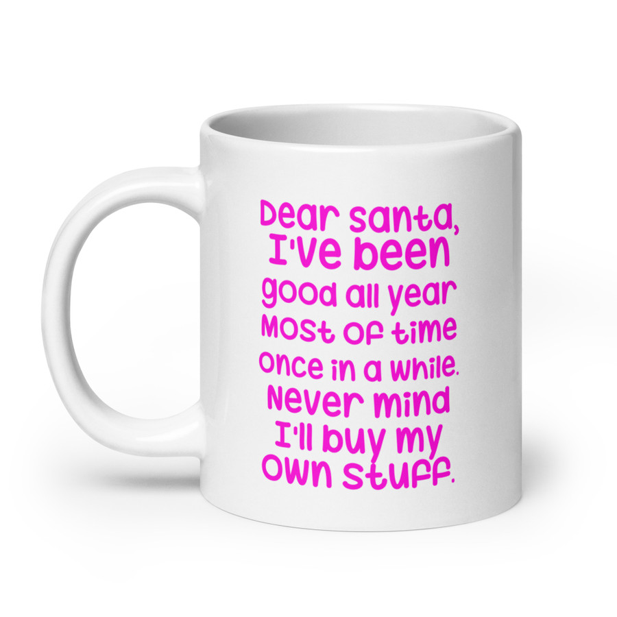 Dear Santa, I'Ve Been Good All Year Most Of Time Once In A While. Never Mind I'Ll Buy My Own Stuff - White Glossy Mug (Pink Print)