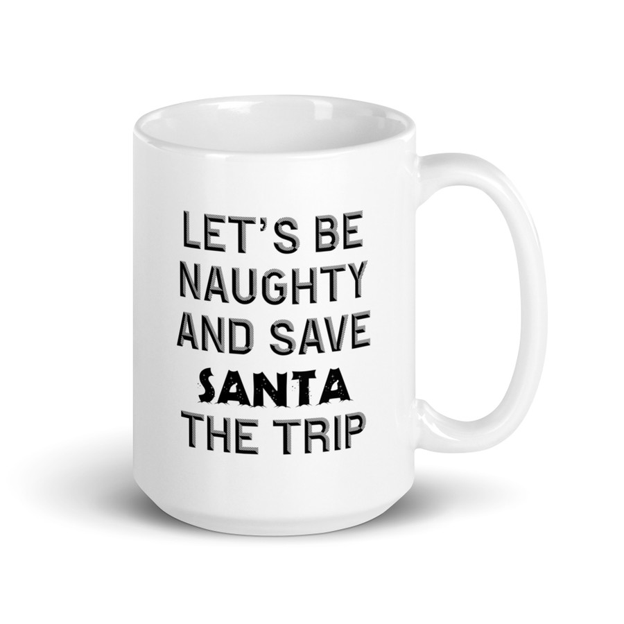 Let's Be Naughty And Save Santa The Trip - White Glossy Mug (Black Print)