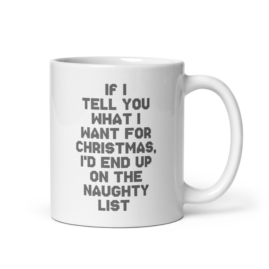 If I Tell You What I Want For Christmas, I'd End Up On The Naughty List - White Glossy Mug (Black Print)