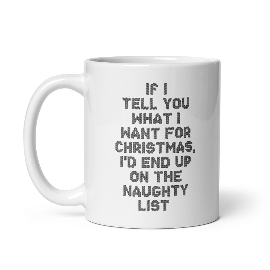 If I Tell You What I Want For Christmas, I'd End Up On The Naughty List - White Glossy Mug (Black Print)