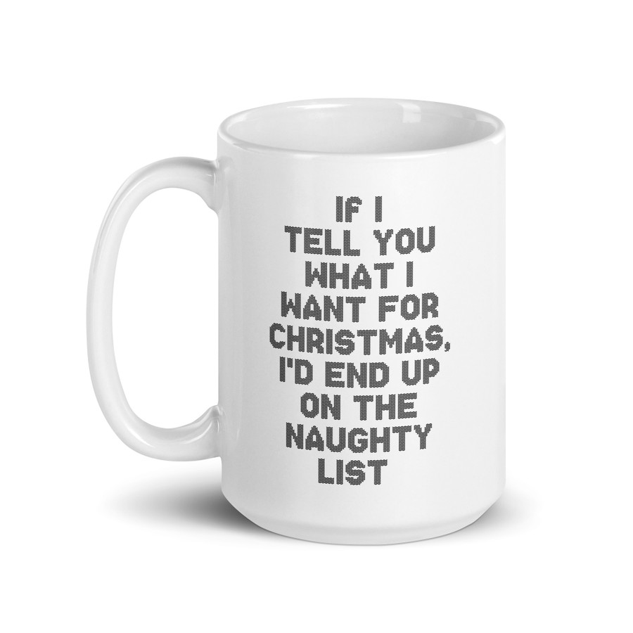If I Tell You What I Want For Christmas, I'd End Up On The Naughty List - White Glossy Mug (Black Print)