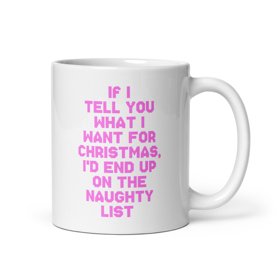 If I Tell You What I Want For Christmas, I'd End Up On The Naughty List - White Glossy Mug (Pink Print)