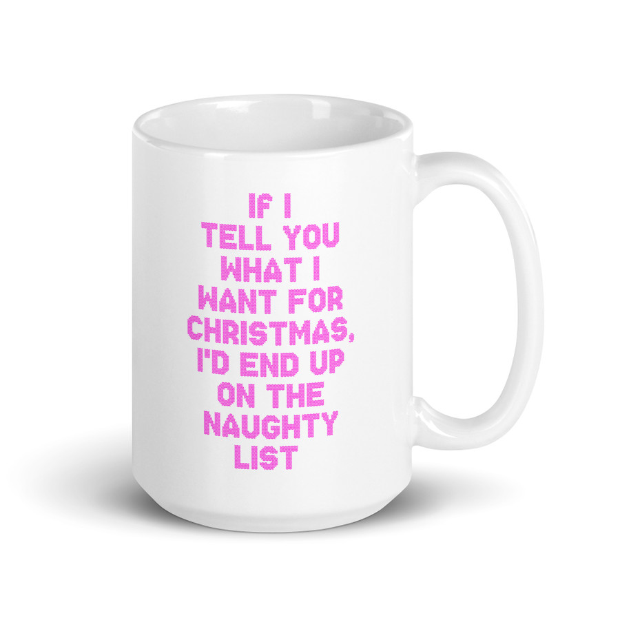 If I Tell You What I Want For Christmas, I'd End Up On The Naughty List - White Glossy Mug (Pink Print)