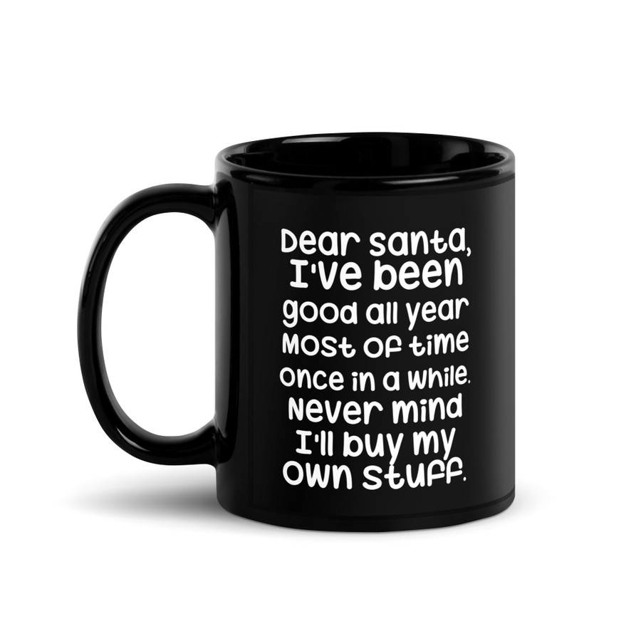 Dear Santa, I'Ve Been Good All Year Most Of Time Once In A While. Never Mind I'Ll Buy My Own Stuff - Black Glossy Mug (White Print)