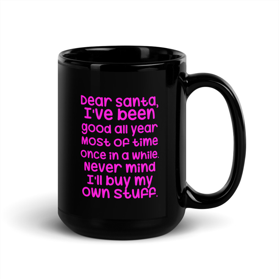 Dear Santa, I'Ve Been Good All Year Most Of Time Once In A While. Never Mind I'Ll Buy My Own Stuff - Black Glossy Mug (Pink Print)