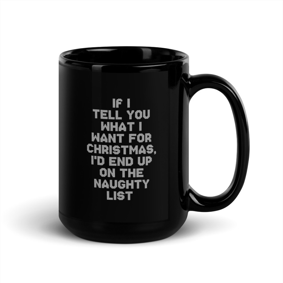 If I Tell You What I Want For Christmas, I'd End Up On The Naughty List - Black Glossy Mug (White Print)