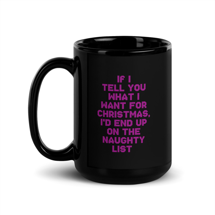 If I Tell You What I Want For Christmas, I'd End Up On The Naughty List - Black Glossy Mug (Pink Print)