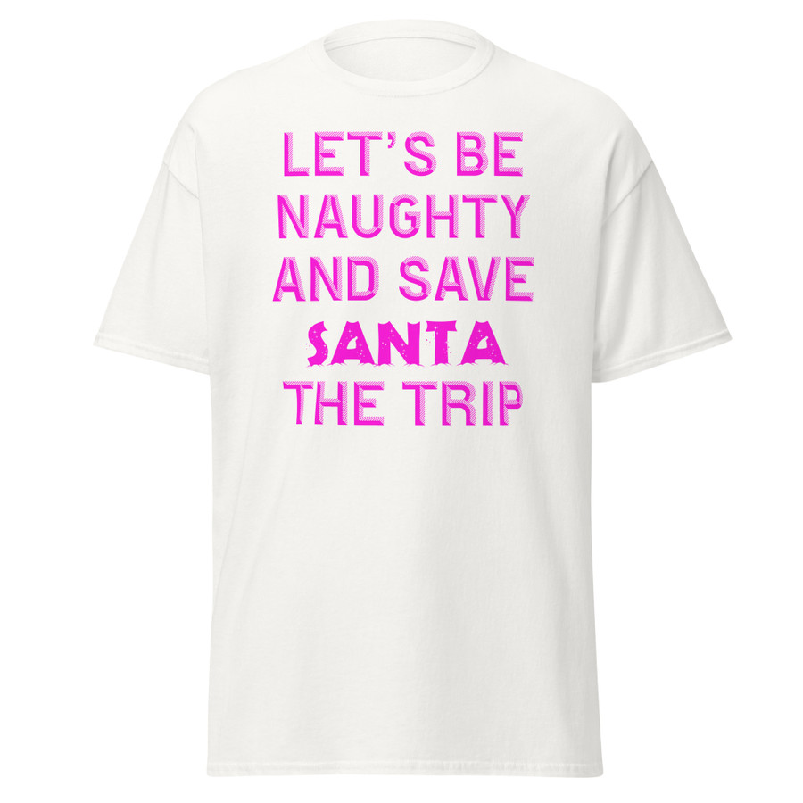 Unisex Let's Be Naughty And Save Santa The Trip - Shirt (Pink Print)