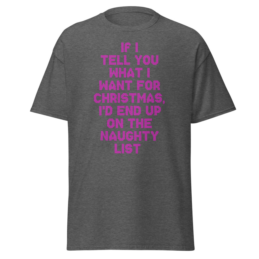 Unisex If I Tell You What I Want For Christmas, I'd End Up On The Naughty List - Shirt (Pink Print)