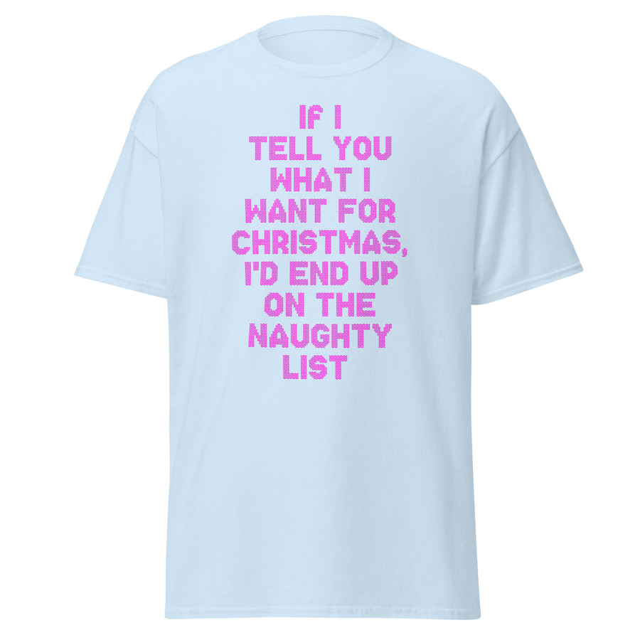 Unisex If I Tell You What I Want For Christmas, I'd End Up On The Naughty List - Shirt (Pink Print)